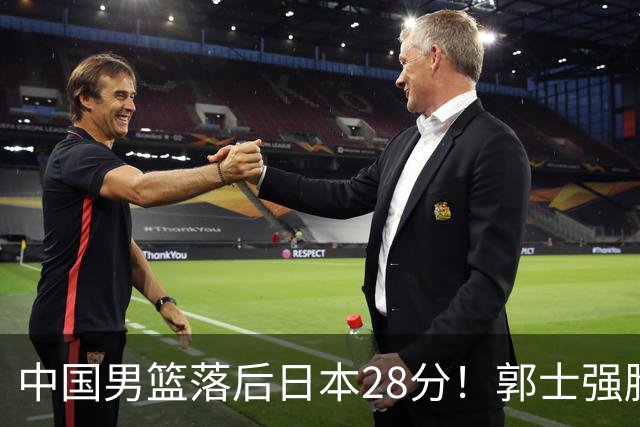 中国男篮落后日本28分！郭士强脸色铁青+低头无奈，陷入绝境