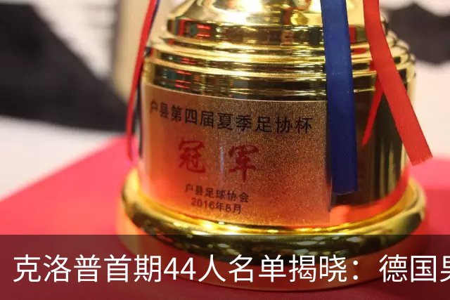 克洛普首期44人名单揭晓：德国男足迎来新挑战与新星崛起